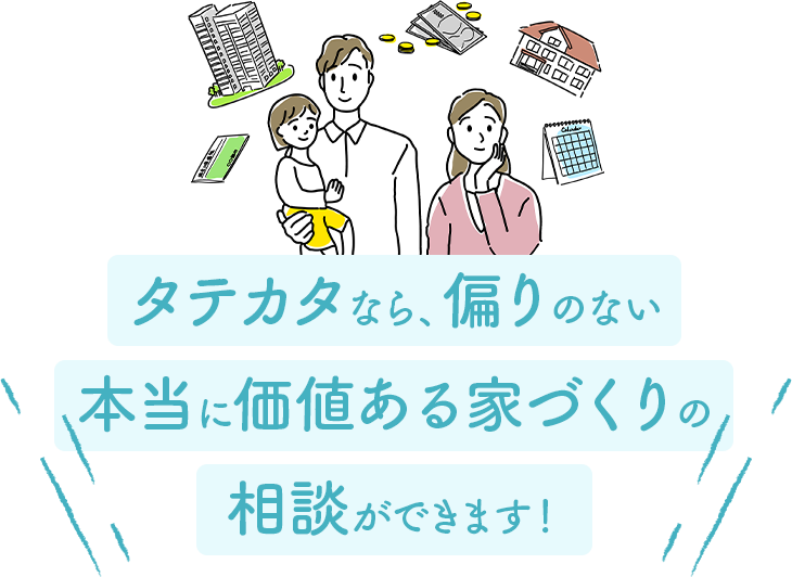 タテカタなら、偏りのない本当に価値ある家づくりの相談ができます！