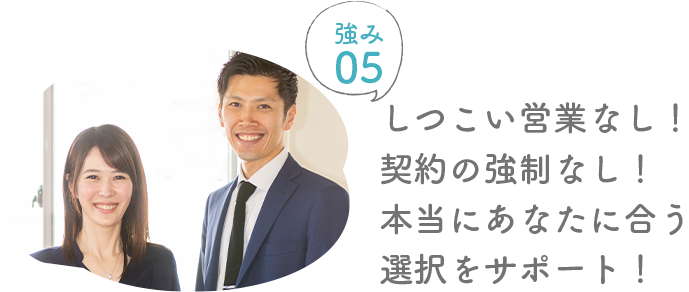 しつこい営業なし！契約の強制なし！本当にあなたに合う選択をサポート！