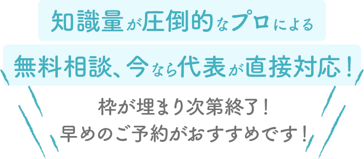 知識量が圧倒的なプロによる無料相談、今なら代表が直接対応！