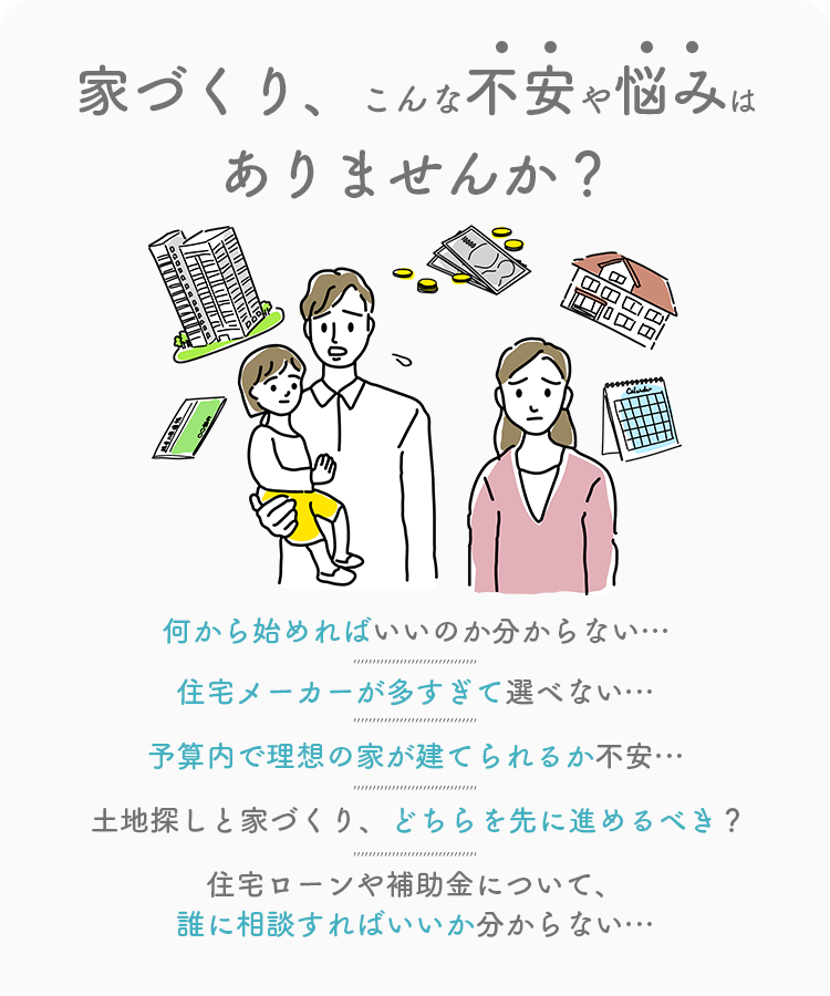 家づくり、こんな不安や悩みはありませんか？