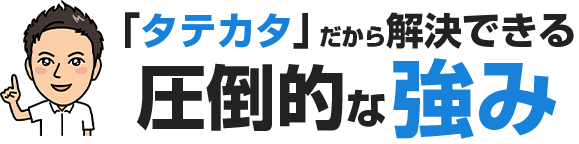 「タテカタ」だから解決できる圧倒的な強み
