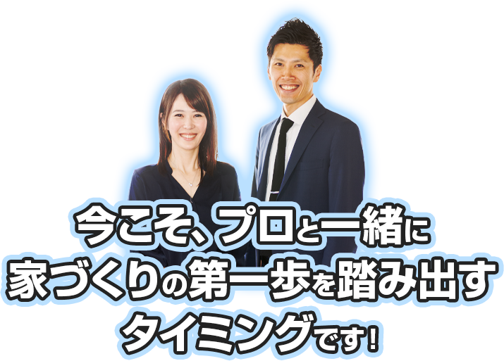 今こそ、プロと一緒に家づくりの第一歩を踏み出すタイミングです！