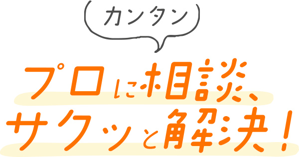 プロに相談、サクッと解決！