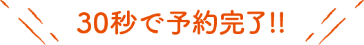 30秒で予約完了!!