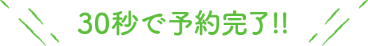 30秒で予約完了!!