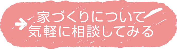 家づくりについて気軽に相談してみる