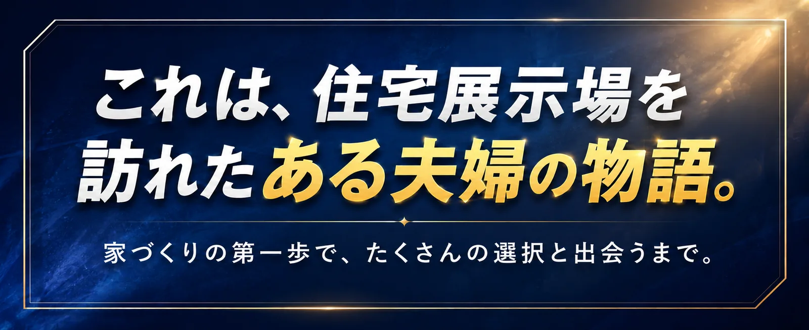 これは、住宅相談窓口を訪れたある夫婦の物語。住宅会社を選ぶ前に、まず自分たちの判断基準を作るまで。