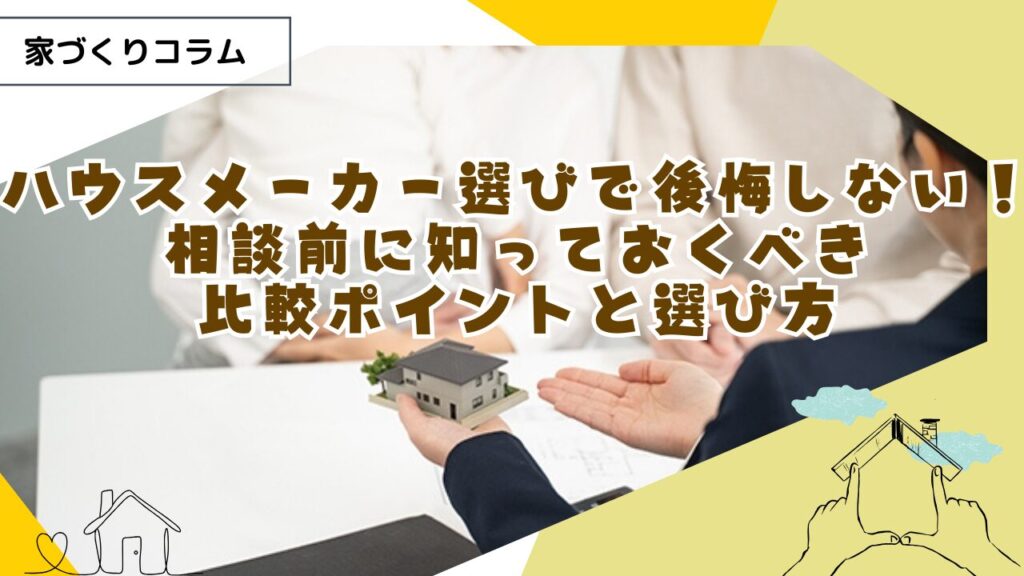 ハウスメーカー選びで後悔しない!相談前に知っておくべき比較ポイントと選び方