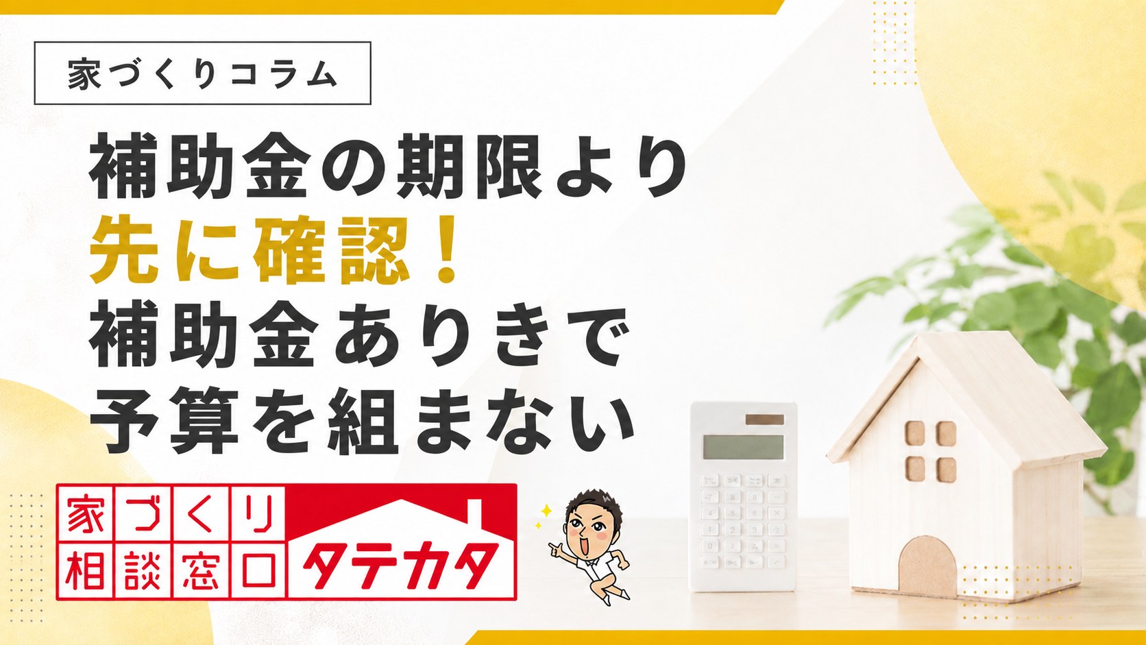 補助金の期限より先に確認!補助金ありきで予算を組まない|タテカタ