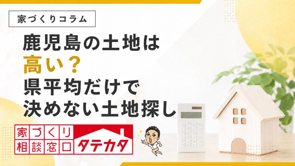 鹿児島の土地は高い？県平均だけで決めない土地探しの確認点
