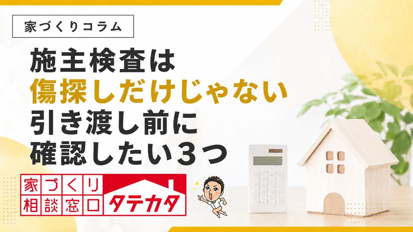 施主検査は傷探しだけじゃない、引き渡し前に確認したい３つ。タテカタの家づくりコラム