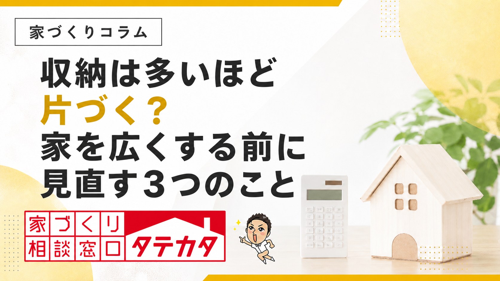 収納は多いほど片づく?家を広くする前に見直す3つのこと。タテカタの家づくりコラム