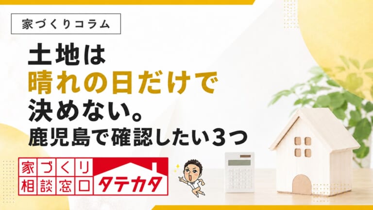 土地は晴れの日だけで決めない。鹿児島で確認したい３つのこと