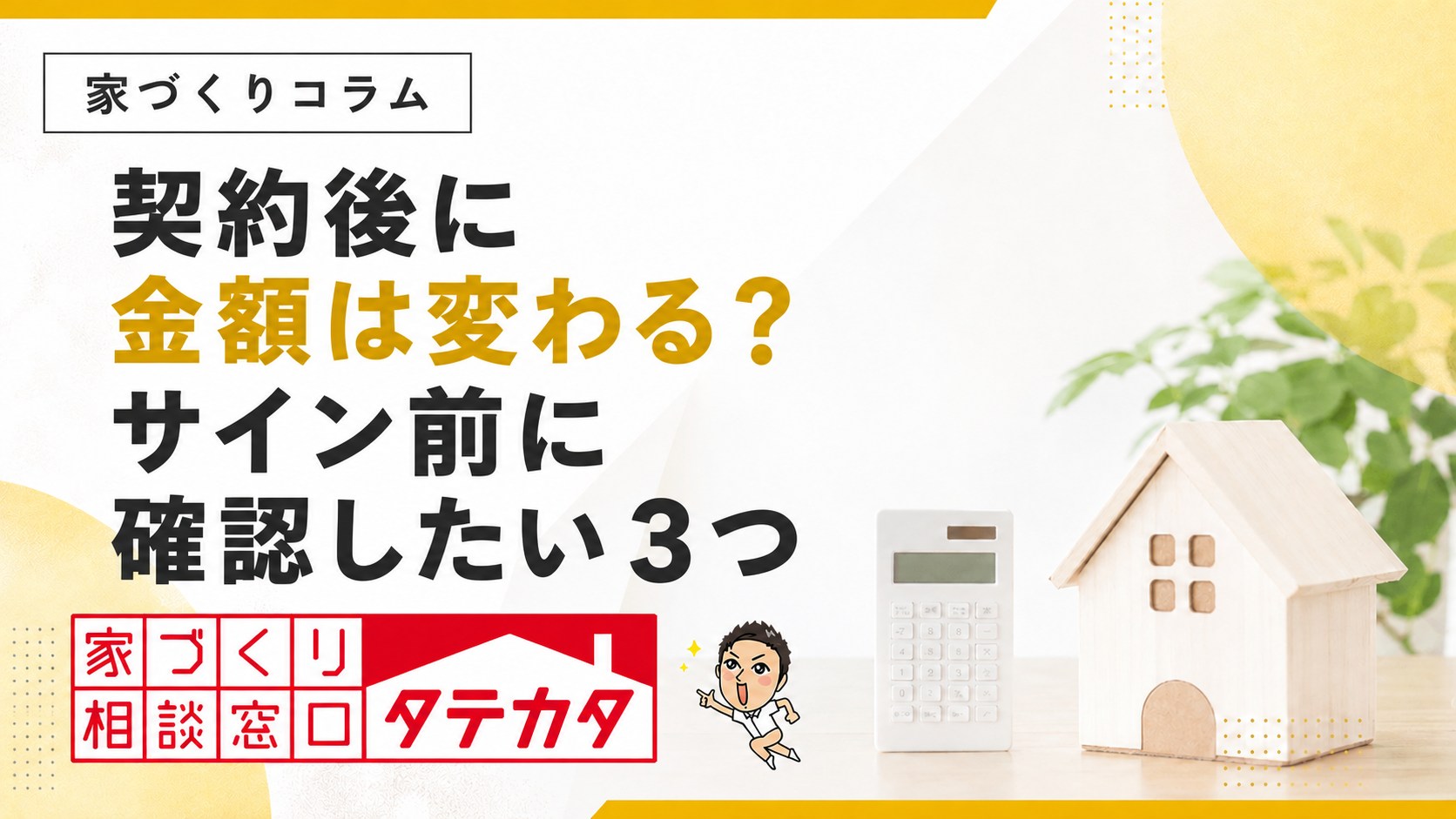 契約後に金額は変わる?注文住宅でサイン前に確認したい3つ。タテカタの家づくりコラム