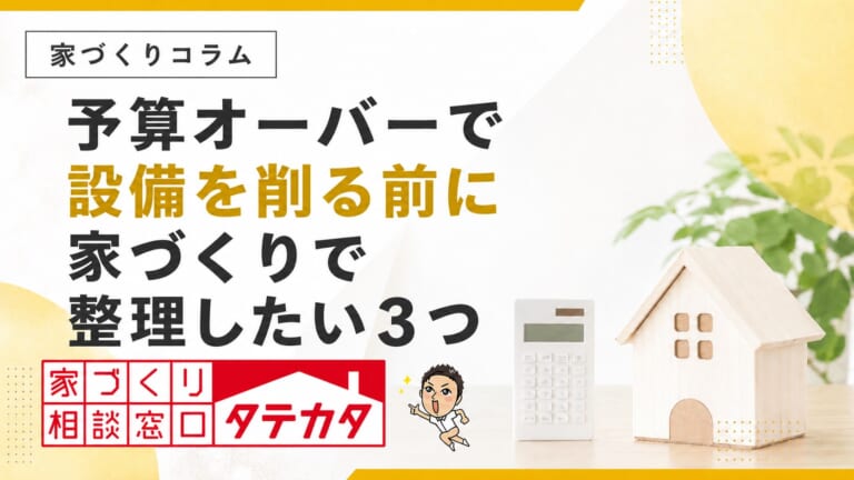 予算オーバーで設備を削る前に。家づくりで整理したい３つ